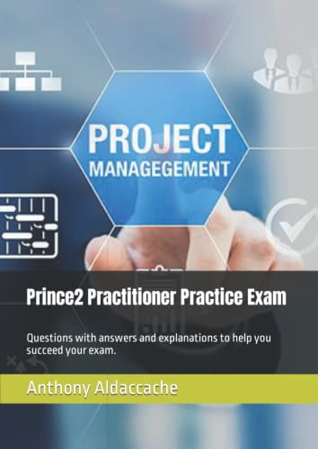 Prince2 Practitioner Practice Exam: Questions with answers and explanations to help you succeed your exam.