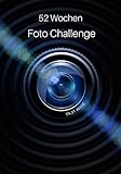 52 Wochen Foto Challenge: Fotografie Ideen und Foto Aufgaben fürs ganze Jahr • Zum Ausprobieren, Üben und Festhalten von Foto Techniken und Effekten