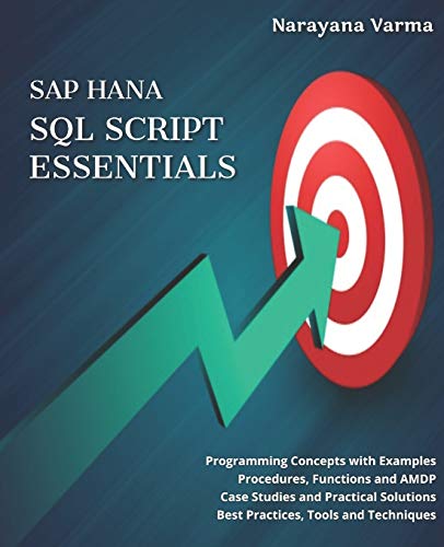 SAP HANA SQL Script Essentials: # Programming Concepts with Examples # Procedures, Functions and AMDP # Case Studies and Practical Solutions # Best Practices, Tools and Techniques