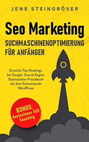 Seo Marketing - Suchmaschinenoptimierung für Anfänger: Erreiche Top-Rankings bei Google. Search Engine Optimization Praxisbuch mit dem Schwerpunkt WordPress.