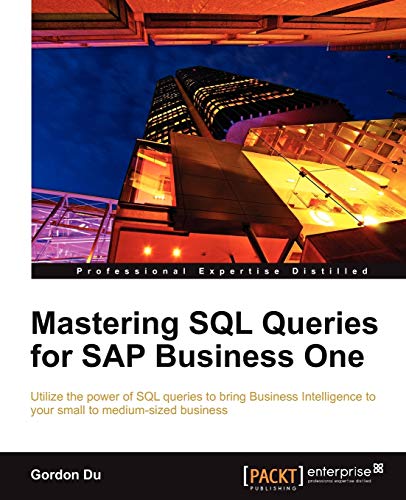 Mastering SQL Queries for SAP Business One (English Edition): Exploit one of the most powerful features of SAP Business One with this practical guide ... your enterprise can gain the competitiv