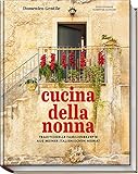 Cucina della Nonna: Traditionelle Familienrezepte aus meiner italienischen Heimat