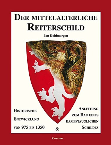 Der mittelalterliche Reiterschild: Historische Entwicklung von 975 bis 1350 und Anleitung zum Bau eines kampftauglichen Schildes