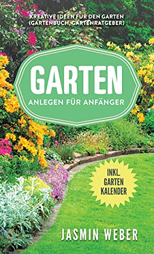 Garten anlegen für Anfänger : Kreative Ideen für den Garten (Gartenbuch, Gartenratgeber)