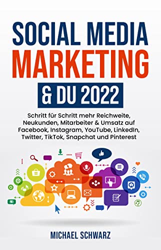 Social Media Marketing & DU 2022: Schritt für Schritt mehr Reichweite, Neukunden, Mitarbeiter & Umsatz auf Facebook, Instagram, YouTube, LinkedIn, Twitter, TikTok, Snapchat und Pinterest