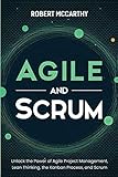 Agile and Scrum: Unlock the Power of Agile Project Management, Lean Thinking, the Kanban Process, and Scrum