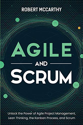 Agile and Scrum: Unlock the Power of Agile Project Management, Lean Thinking, the Kanban Process, and Scrum