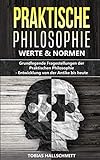 Praktische Philosophie - Werte und Normen: Grundlegende Fragestellungen der Praktischen Philosophie - Entwicklung von der Antike bis heute