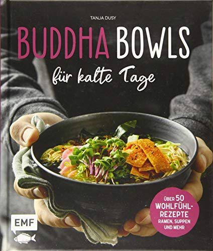Buddha Bowls für kalte Tage: 50 gesunde Wohlfühl-Rezepte – Ramen, Suppen & Mehr