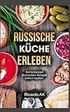 Russische Küche Erleben: Schnelle Russische Rezepte. Köstliche Russische Spezialitäten. Perfektes Kochbuch für Anfänger. Russische Küche vegetarisch erleben.