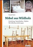 Möbel aus Wildholz: Gestaltung, Bautechniken, Objekte; Mit Selbstbau-Anleitungen