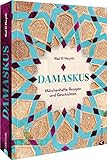 Syrisches Kochbuch – Damaskus: Authentische regionale Rezepte aus der orientalischen Küche. Mit Klassikern der Levante Küche: Hummus, Tabouleh, Mezze