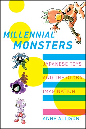 Millennial Monsters: Japanese Toys and the Global Imagination (Asia: Local Studies / Global Themes, Band 13)
