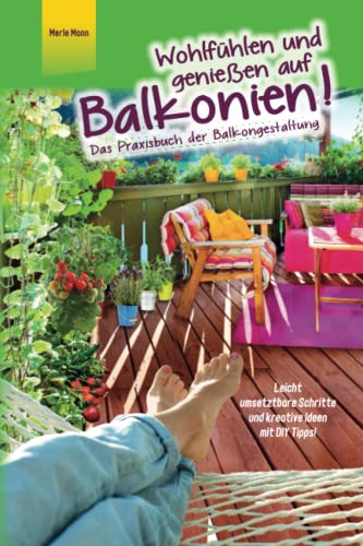 Wohlfühlen und genießen auf Balkonien! Das Praxisbuch der Balkongestaltung - Leicht umsetzbare Schritte und kreative Ideen mit DIY Tipps
