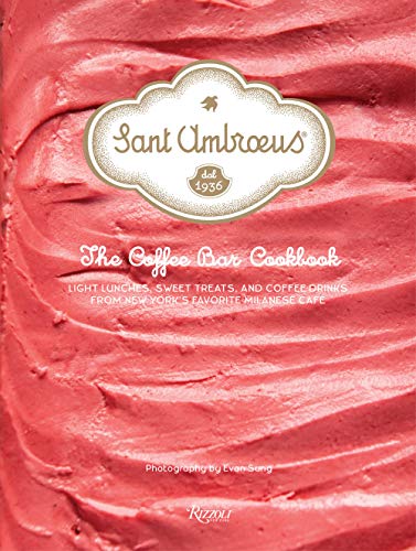 Sant Ambroeus: The Coffee Bar Cookbook: Light Lunches, Sweet Treats, and Coffee Drinks from New York's Favorite Milanese Café