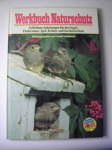 Werkbuch Naturschutz : Selbstbau-Anleitungen für d. Vogel-, Fledermaus-, Kleinsäuger-, Igel-, Lurch-, Eidechsen- u. Insektenschutz / Edition Ameise