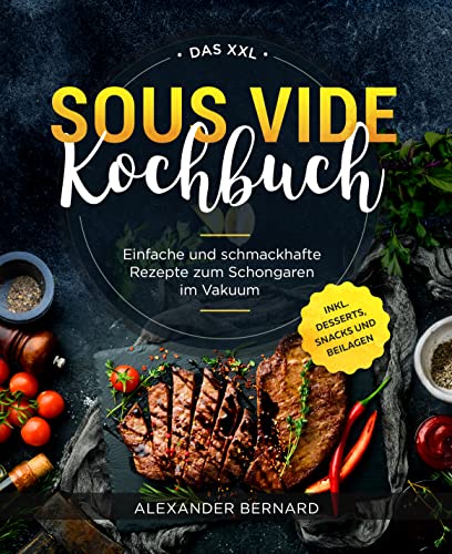 Das XXL Sous Vide Kochbuch: Einfache und schmackhafte Rezepte zum Schongaren im Vakuum inkl. Desserts, Snacks und Beilagen