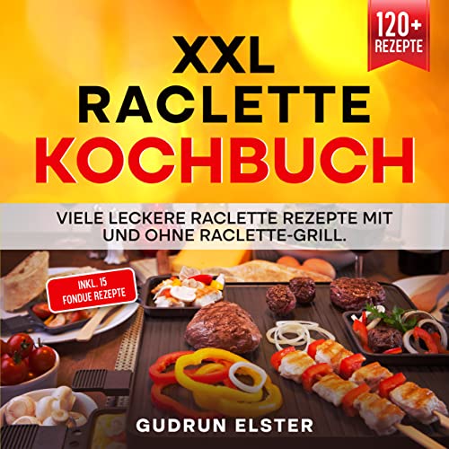 XXL Raclette Kochbuch: Viele leckere Raclette Rezepte mit und ohne Raclette-Grill. Inkl. 15 Fondue Rezepte