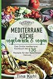 Mediterrane Küche vegetarisch & vegan: Das Große mediterrane Kochbuch mit 136 Rezepte für den fleischlosen Genuss - Mittelmeer Diät
