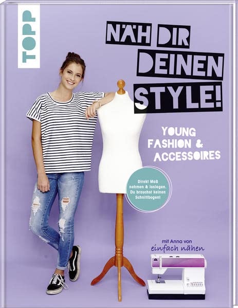 Näh dir deinen Style! Young Fashion & Accessoires.: Direkt Maß nehmen und loslegen. Du brauchst keinen Schnittbogen! Mit Anna von 'Einfach nähen'