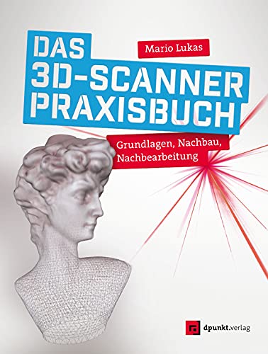 Das 3D-Scanner-Praxisbuch: Grundlagen, Nachbau, Nachbearbeitung