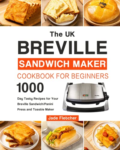 The UK Breville Sandwich Maker Cookbook For Beginners: 1000-Day Tasty Recipes for Your Breville Sandwich/Panini Press and Toastie Maker