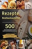 Brotbackautomat Rezepte: Brot selber machen: 500 Tage Die besten Brot & Kuchen Rezepte aus dem Brotbackautomaten: Brot selber machen: 500 Tage Die ... Kuchen Rezepte aus dem Brotbackautomaten