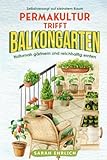 Permakultur trifft Balkongarten: Ernten, was der Balkon hergibt und sich mit Gemüse, Obst, Kräutern & Co. selbstversorgen. Naturnah gärtnern und reichhaltig ernten auf kleinstem Raum.
