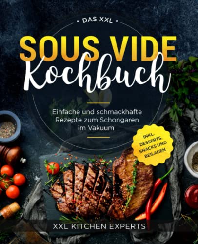 Das XXL Sous Vide Kochbuch: Einfache und schmackhafte Rezepte zum Schongaren im Vakuum inkl. Desserts, Snacks und Beilagen