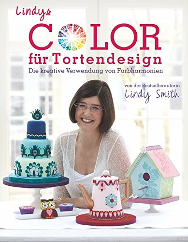Lindys Color für Tortendesign - Die Komposition einer farbenprächtigen Kaffeetafel aus Motivtorten, Cupcakes und Keksen für Anfänger und ... Smith. m. QR-Code zum Onlineshop für Zubehör