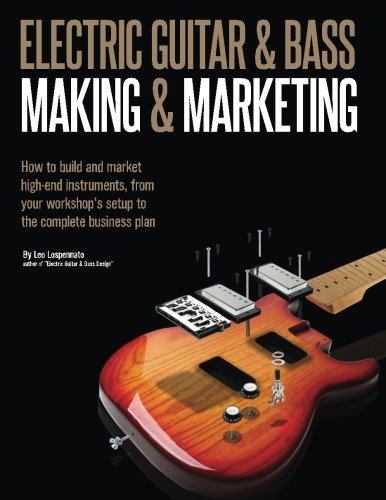 Electric Guitar Making & Marketing: How to build and market high-end instruments, from your workshop's setup to the complete business plan