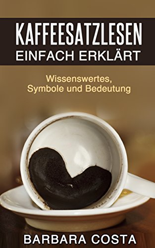 Kaffeesatz lesen lernen: Die Kunst der Deutung:Einfache Anleitung, Symbole, Bedeutung und Hellsehen erlernen
