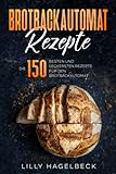 Brotbackautomat Rezepte: Die 150 besten und leckersten Rezepte für den Brotbackautomat.