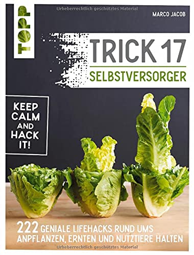 Trick 17 - Selbstversorger: 222 Hacks rund ums Anpflanzen, Ernten und Nutztiere halten