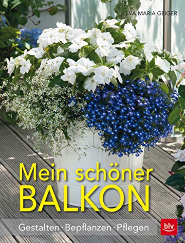 Mein schöner Balkon: Gestalten · Bepflanzen · Pflegen (BLV Gestaltung & Planung Garten)