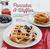 Pancakes and Waffles: Delicious Ideas For Breakfast, brunch and beyond