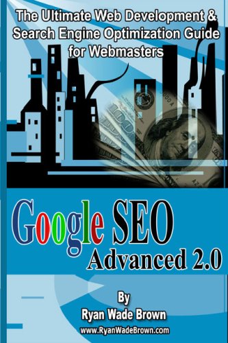 Google Seo Advanced 2.0: The Ultimate Web Development & Search Engine Optimization Guide For Webmasters