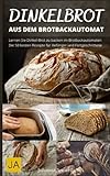 Dinkelbrot aus dem Brotbackautomat - Vollwertiges, gesundes und leckeres Dinkelbrot: Die besten Rezepte für den Brotbackautomaten: Schnell und einfach zum perfekten Dinkelbrot