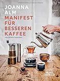 Manifest für besseren Kaffee: Ein einzigartiger Einblick in die Welt des Kaffees. Vom Anbau bis zur fertigen Tasse mit perfekter Zubereitung