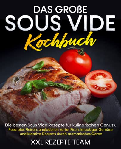 Das große Sous Vide Kochbuch: Die besten Sous Vide Rezepte für kulinarischen Genuss. Rosarotes Fleisch, unglaublich zarter Fisch, knackiges Gemüse und kreative Desserts durch aromatisches Garen.