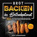 Brot Backen im Brotbackautomat: 100 leckere Brotbackautomat Rezepte. Ganz einfach Brot, Brötchen, Gebäck, Kuchen und vieles mehr selber machen