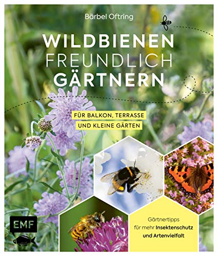 Wildbienenfreundlich gärtnern für Balkon, Terrasse und kleine Gärten: Gärtnertipps für mehr Insektenschutz und Artenvielfalt: Von Mauerbiene und Steinhummel bis zum Marienkäfer