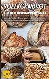 Vollkornbrot aus dem Brotbackautomat - Der Weg zum perfekten Vollkornbrot im Handumdrehen: Gesund und einfach zubereitet: Rezepte für selbstgemachtes Vollkornbrot im Brotbackautomaten