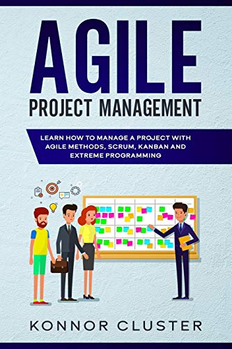Agile Project Management: Learn How To Manage a Project With Agile Methods, Scrum, Kanban and Extreme Programming