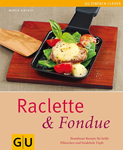 Raclette & Fondue: Brandneue Rezepte für heiße Pfännchen und brodelnde Töpfe
