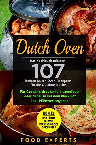 Dutch Oven: Das Kochbuch mit den 107 besten Dutch Oven Rezepten für die Outdoor Küche. Für Camping, draußen am Lagerfeuer oder Zuhause mit dem Black ... (Food Experts Rezeptbücher, Band 8)