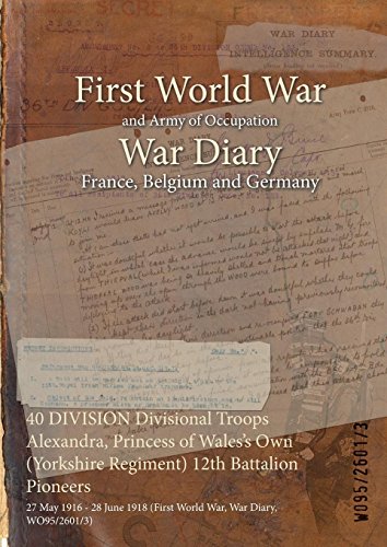 40 DIVISION Divisional Troops Alexandra, Princess of Wales's Own (Yorkshire Regiment) 12th Battalion Pioneers : 27 May 1916 - 28 June 1918 (First World War, War Diary, WO95/2601/3) (English Edition)