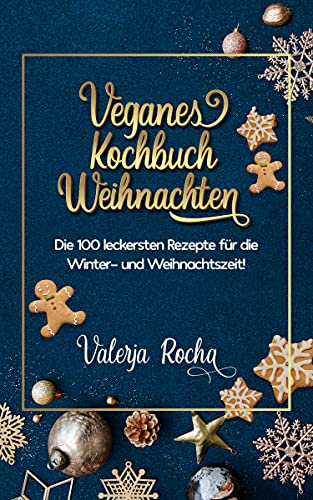 Veganes Kochbuch Weihnachten: Die 100 leckersten Rezepte für die Winter- und Weihnachtszeit!