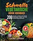Schnelle vegetarische Küche Kochbuch: 200 einfache, schnelle und leckere vegetarische Rezepte für eine ausgewogene Ernährung.