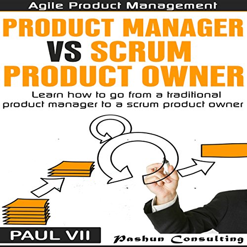 Agile Product Management: Product Manager vs Scrum Product Owner: Learn How to Go from a Traditional Product Manager to a Scrum Product Owner